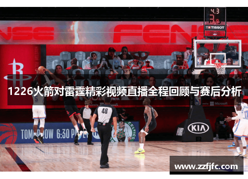1226火箭对雷霆精彩视频直播全程回顾与赛后分析