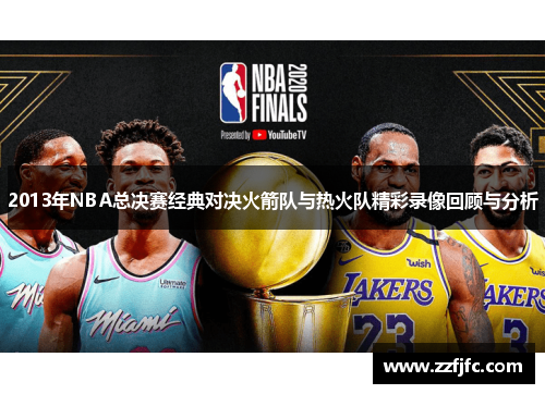 2013年NBA总决赛经典对决火箭队与热火队精彩录像回顾与分析