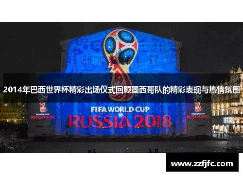 2014年巴西世界杯精彩出场仪式回顾墨西哥队的精彩表现与热情氛围