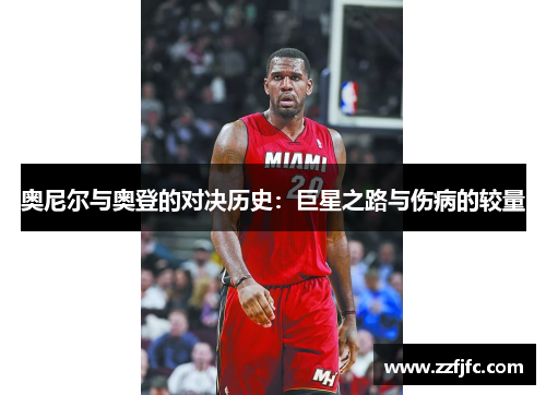 奥尼尔与奥登的对决历史：巨星之路与伤病的较量