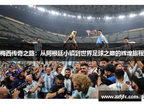 梅西传奇之路：从阿根廷小镇到世界足球之巅的辉煌旅程