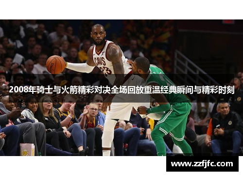 2008年骑士与火箭精彩对决全场回放重温经典瞬间与精彩时刻