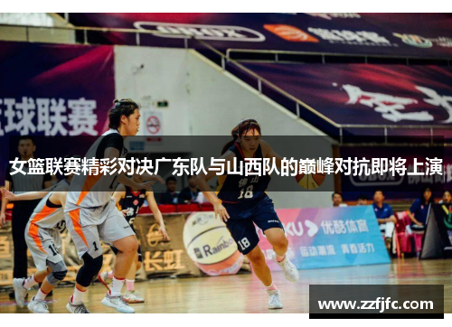 女篮联赛精彩对决广东队与山西队的巅峰对抗即将上演